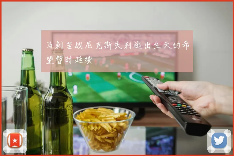 马刺苦战尼克斯失利逃出生天的希望暂时延续