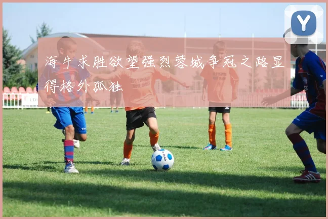 海牛求胜欲望强烈蓉城争冠之路显得格外孤独