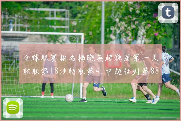 全球联赛排名揭晓英超稳居第一美职联第18沙特联第41中超位列第88