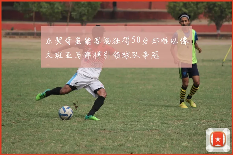 东契奇虽能客场独得50分却难以像文班亚马那样引领球队争冠