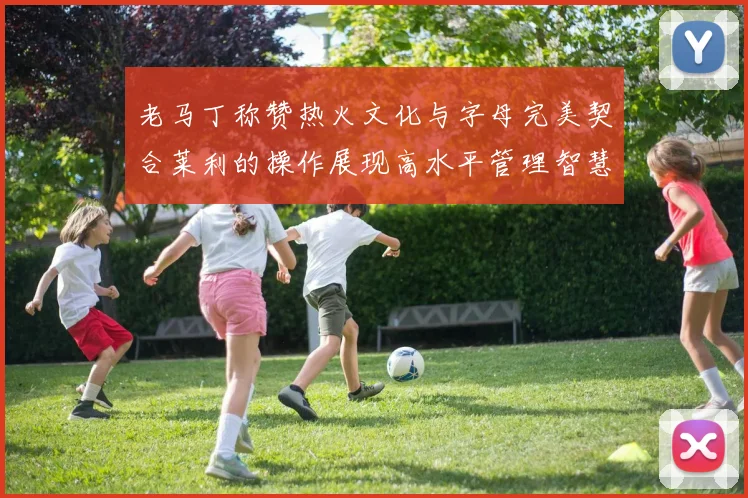 老马丁称赞热火文化与字母完美契合莱利的操作展现高水平管理智慧