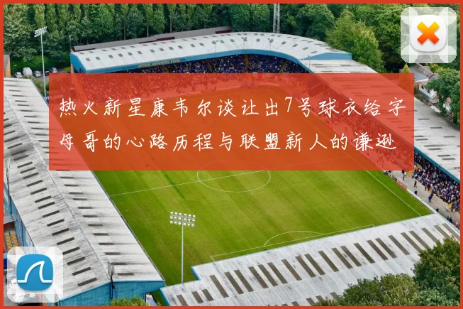 热火新星康韦尔谈让出7号球衣给字母哥的心路历程与联盟新人的谦逊态度