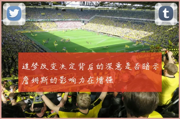 追梦改变决定背后的深意是否暗示詹姆斯的影响力在增强